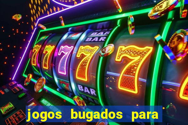 jogos bugados para ganhar dinheiro